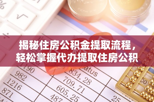 江津揭秘住房公积金提取流程，轻松掌握代办提取住房公积金技巧