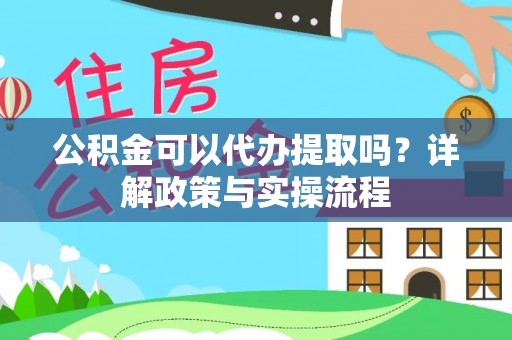江津公积金可以代办提取吗？详解政策与实操流程