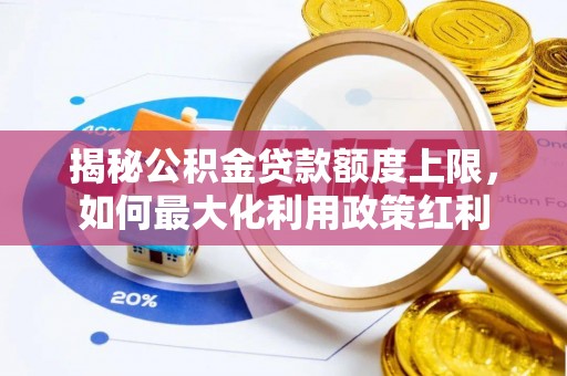 江津揭秘公积金贷款额度上限，如何最大化利用政策红利