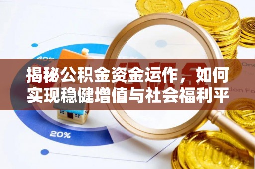 江津揭秘公积金资金运作，如何实现稳健增值与社会福利平衡
