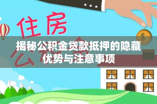 江津揭秘公积金贷款抵押的隐藏优势与注意事项