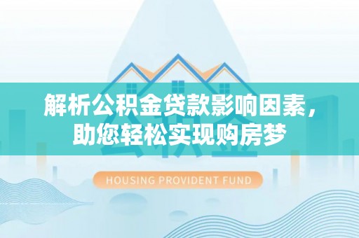 江津解析公积金贷款影响因素，助您轻松实现购房梦