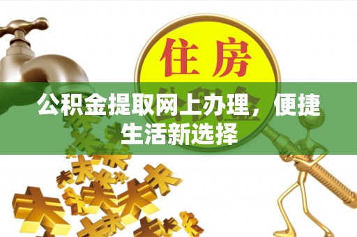 江津公积金提取网上办理，便捷生活新选择