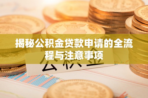 江津揭秘公积金贷款申请的全流程与注意事项