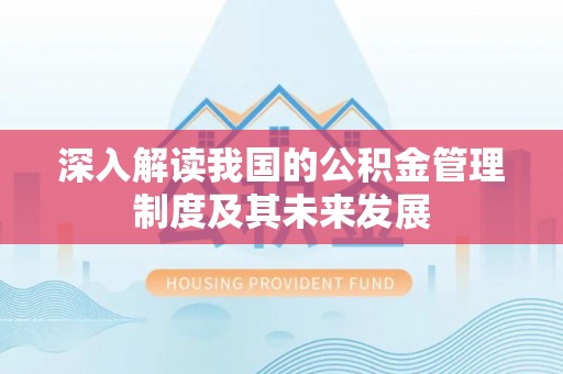 江津深入解读我国的公积金管理制度及其未来发展