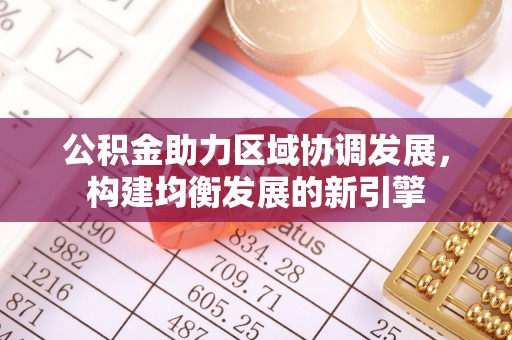 江津公积金助力区域协调发展，构建均衡发展的新引擎