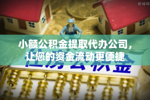 江津小额公积金提取代办公司，让您的资金流动更便捷