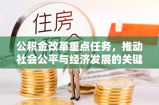 江津公积金改革重点任务，推动社会公平与经济发展的关键一步
