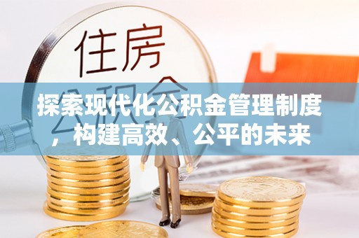 江津探索现代化公积金管理制度，构建高效、公平的未来