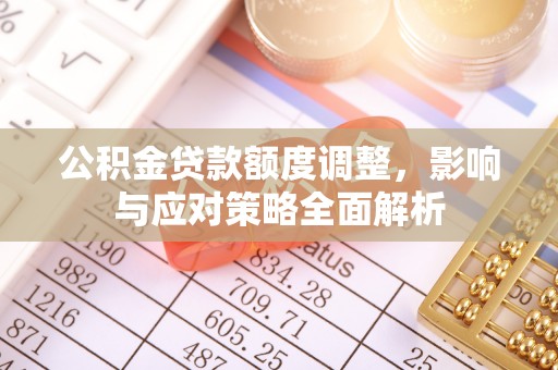 江津公积金贷款额度调整，影响与应对策略全面解析