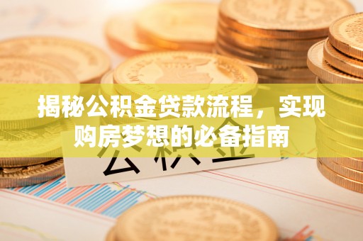 江津揭秘公积金贷款流程，实现购房梦想的必备指南