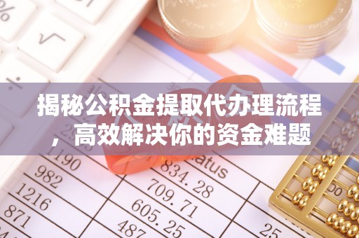 江津揭秘公积金提取代办理流程，高效解决你的资金难题
