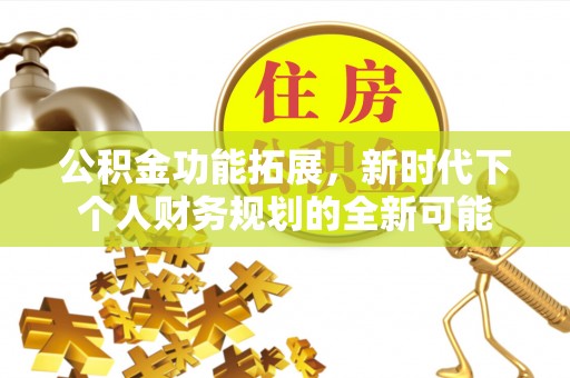 江津公积金功能拓展，新时代下个人财务规划的全新可能