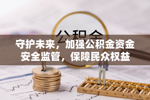 江津守护未来，加强公积金资金安全监管，保障民众权益
