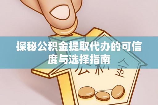 江津探秘公积金提取代办的可信度与选择指南