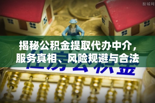 江津揭秘公积金提取代办中介，服务真相、风险规避与合法途径
