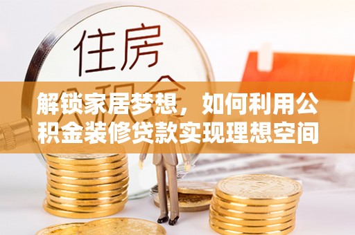 江津解锁家居梦想，如何利用公积金装修贷款实现理想空间