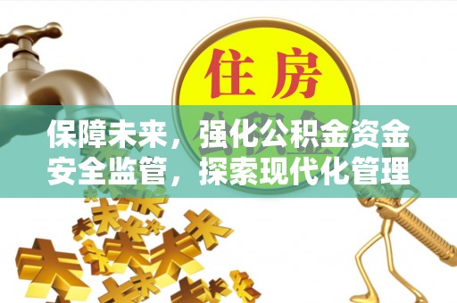 江津保障未来，强化公积金资金安全监管，探索现代化管理新路径