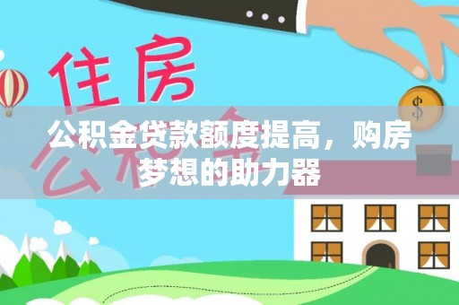 江津公积金贷款额度提高，购房梦想的助力器