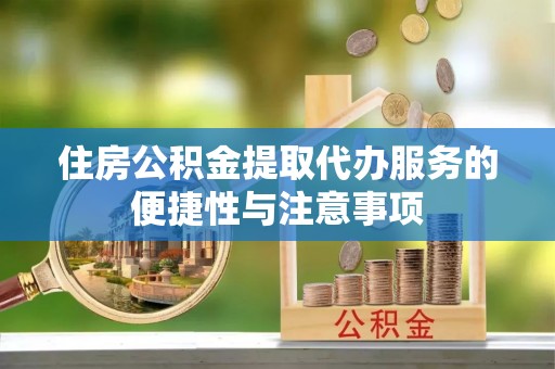江津住房公积金提取代办服务的便捷性与注意事项
