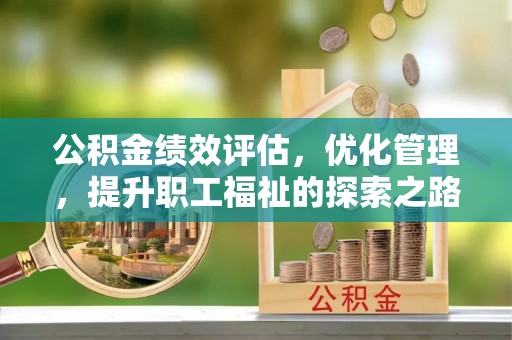 江津公积金绩效评估，优化管理，提升职工福祉的探索之路