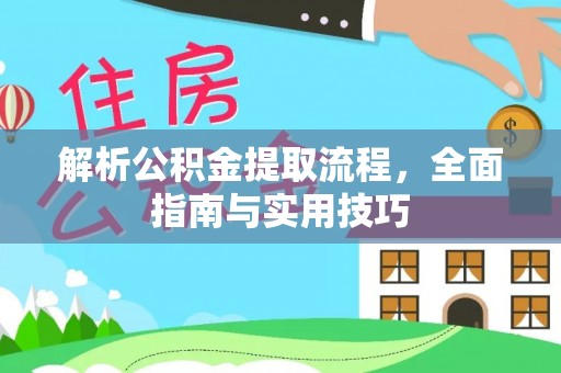 江津解析公积金提取流程，全面指南与实用技巧