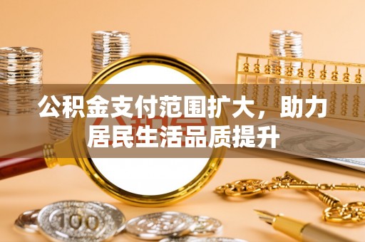 江津公积金支付范围扩大，助力居民生活品质提升