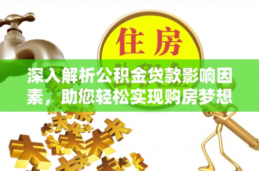 江津深入解析公积金贷款影响因素，助您轻松实现购房梦想