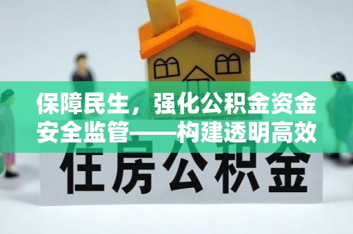 江津保障民生，强化公积金资金安全监管——构建透明高效的管理体系