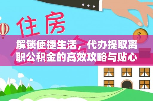 江津解锁便捷生活，代办提取离职公积金的高效攻略与贴心建议