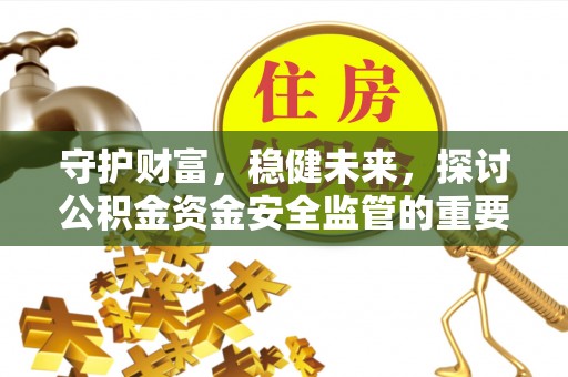 江津守护财富，稳健未来，探讨公积金资金安全监管的重要性与实践