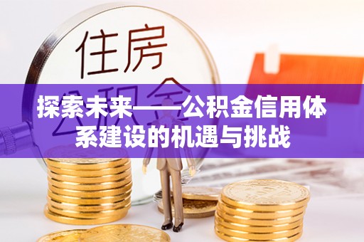 江津探索未来——公积金信用体系建设的机遇与挑战
