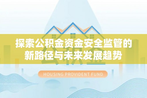江津探索公积金资金安全监管的新路径与未来发展趋势
