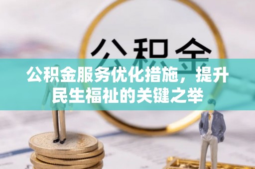 江津公积金服务优化措施，提升民生福祉的关键之举