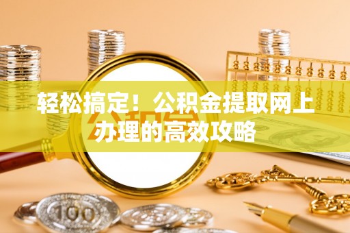 江津轻松搞定！公积金提取网上办理的高效攻略