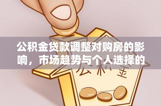 江津公积金贷款调整对购房的影响，市场趋势与个人选择的深度解析