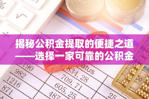 江津揭秘公积金提取的便捷之道——选择一家可靠的公积金提取代办公司