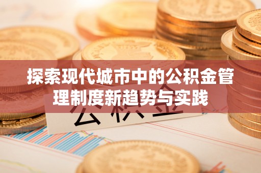 江津探索现代城市中的公积金管理制度新趋势与实践