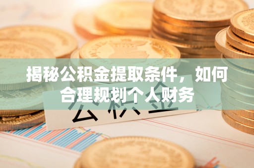 江津揭秘公积金提取条件，如何合理规划个人财务