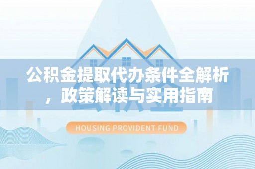 江津公积金提取代办条件全解析，政策解读与实用指南