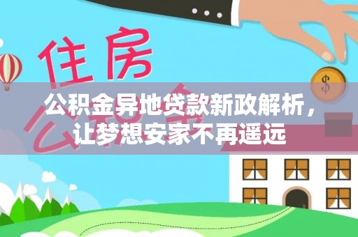 江津公积金异地贷款新政解析，让梦想安家不再遥远