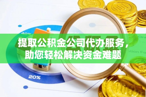 江津提取公积金公司代办服务，助您轻松解决资金难题
