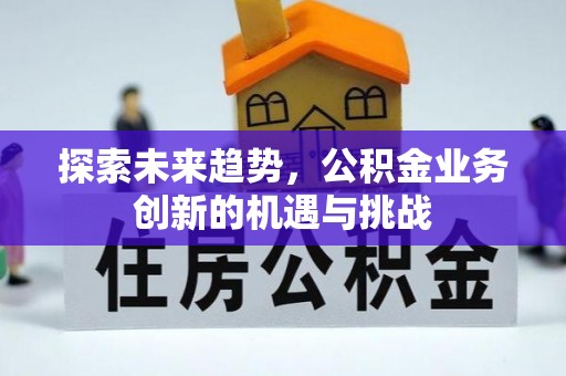 江津探索未来趋势，公积金业务创新的机遇与挑战