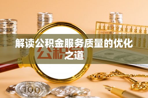 江津解读公积金服务质量的优化之道