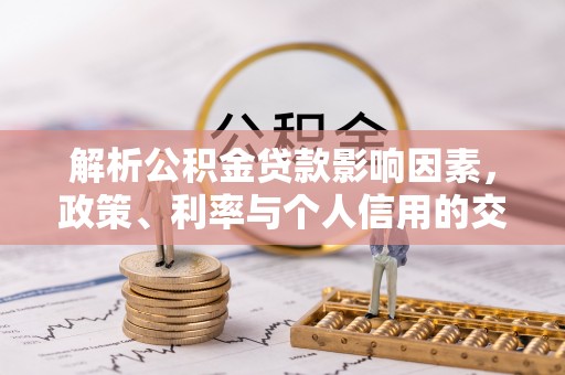 江津解析公积金贷款影响因素，政策、利率与个人信用的交织作用
