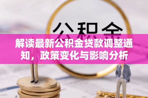 江津解读最新公积金贷款调整通知，政策变化与影响分析