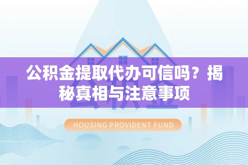 江津公积金提取代办可信吗？揭秘真相与注意事项