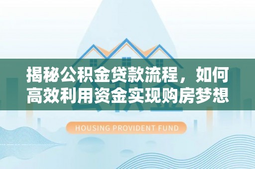江津揭秘公积金贷款流程，如何高效利用资金实现购房梦想