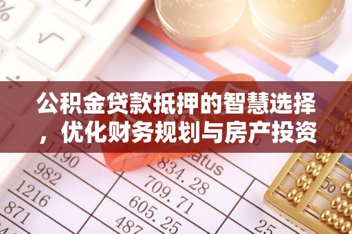 江津公积金贷款抵押的智慧选择，优化财务规划与房产投资