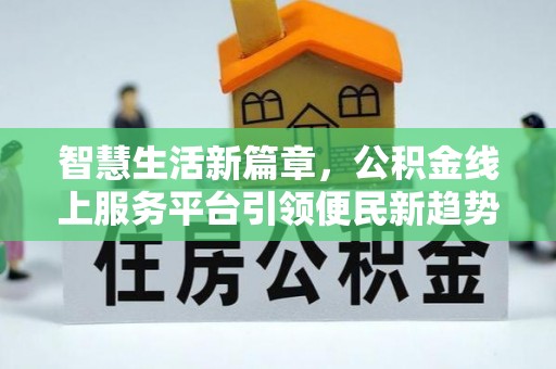 江津智慧生活新篇章，公积金线上服务平台引领便民新趋势